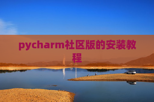 pycharm社区版的安装教程 pycharm社区版的安装教程